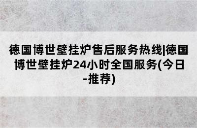 德国博世壁挂炉售后服务热线|德国博世壁挂炉24小时全国服务(今日-推荐)